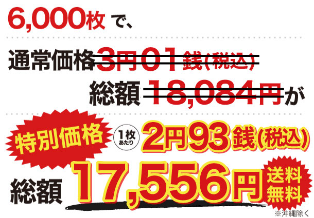 6,000枚で、通常価格3円01銭(税込) 総額18,084円が 特別価格 1枚あたり 2円93銭(税込) 総額17,556円(送料無料)!
