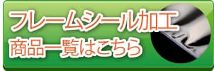 フレームシール加工　商品一覧はこちら