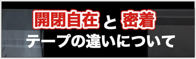 開閉自在と密着テープの違いについて